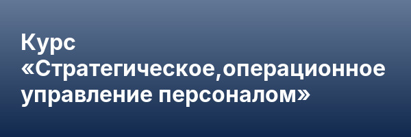 Курс «Стратегическое,операционное управление персоналом»