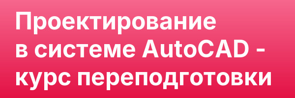Проектирование в системе AutoCAD — курс переподготовки