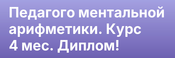 Педагого ментальной арифметики. Курс 4 мес. Диплом!