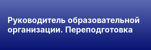 Руководитель образовательной организации. Переподготовка