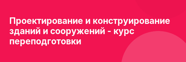 Проектирование и конструирование зданий и сооружений — курс переподготовки