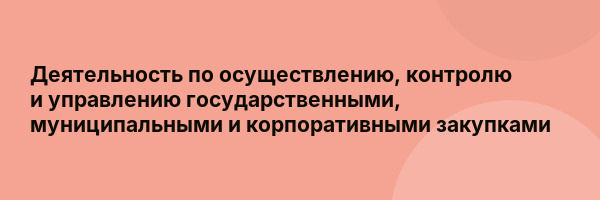 Деятельность по осуществлению, контролю и управлению государственными, муниципальными и корпоративными закупками