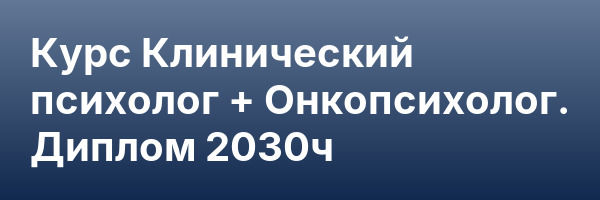 Курс Клинический психолог + Онкопсихолог. Диплом 2030ч