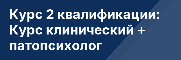Курс 2 квалификации: Курс клинический + патопсихолог