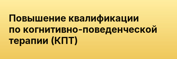 Повышение квалификации по когнитивно-поведенческой терапии (КПТ)