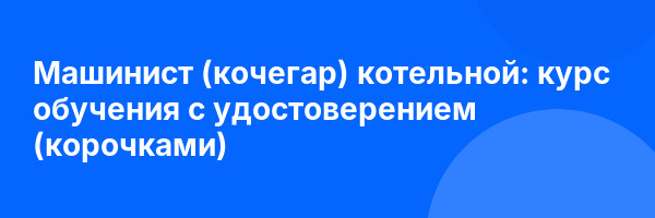 Машинист (кочегар) котельной: курс обучения с удостоверением (корочками) ✅
