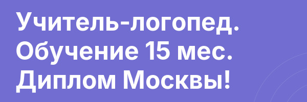 Учитель-логопед. Обучение 15 мес. Диплом Москвы!