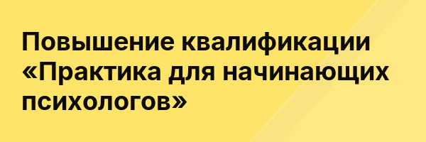 Повышение квалификации «Практика для начинающих психологов»