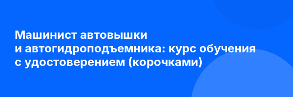 Машинист автовышки и автогидроподъемника: курс обучения с удостоверением (корочками) ✅