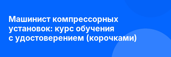 Машинист компрессорных установок: курс обучения с удостоверением (корочками) ✅