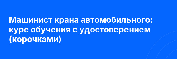 Машинист крана автомобильного: курс обучения с удостоверением (корочками) ✅