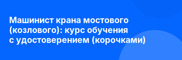Машинист крана мостового (козлового): курс обучения с удостоверением (корочками) ✅