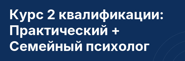 Курс 2 квалификации: Практический + Семейный психолог