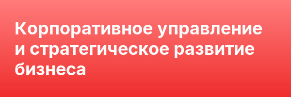 Корпоративное управление и стратегическое развитие бизнеса