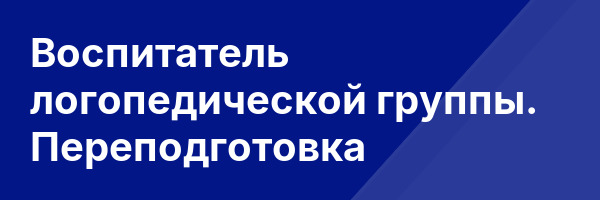 Воспитатель логопедической группы. Переподготовка