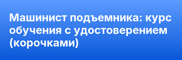 Машинист подъемника: курс обучения с удостоверением (корочками) ✅