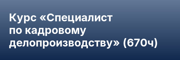 Курс «Специалист по кадровому делопроизводству» (670ч)