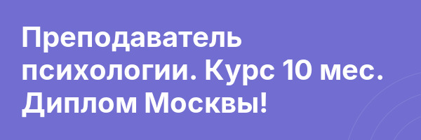 Преподаватель психологии. Курс 10 мес. Диплом Москвы!