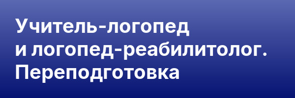 Учитель-логопед и логопед-реабилитолог. Переподготовка