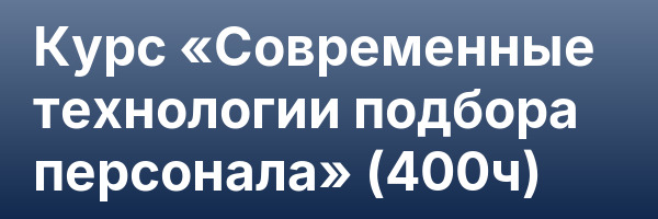 Курс «Современные технологии подбора персонала» (400ч)