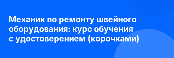 Механик по ремонту швейного оборудования: курс обучения с удостоверением (корочками) ✅