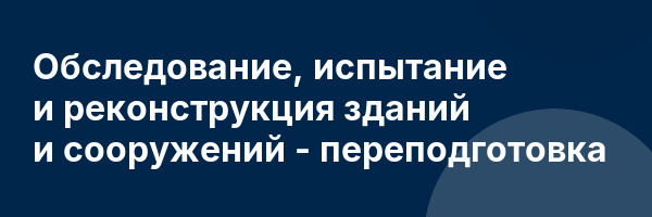 Обследование, испытание и реконструкция зданий и сооружений — переподготовка