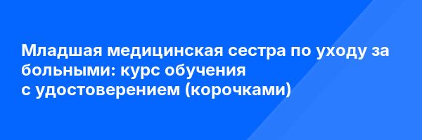 Младшая медицинская сестра по уходу за больными: курс обучения с удостоверением (корочками) ✅