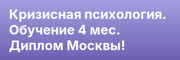 Кризисная психология. Обучение 4 мес. Диплом Москвы!