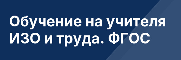 Обучение на учителя ИЗО и труда. ФГОС