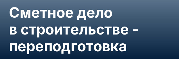 Сметное дело в строительстве — переподготовка