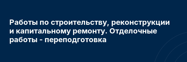 Работы по строительству, реконструкции и капитальному ремонту. Отделочные работы — переподготовка