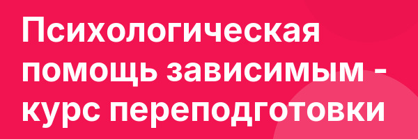 Психологическая помощь зависимым — курс переподготовки