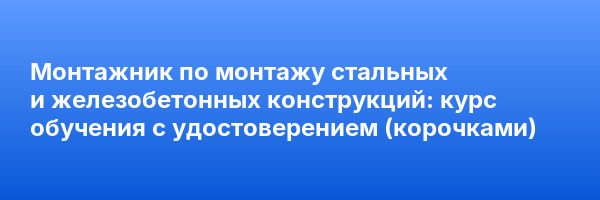Монтажник по монтажу стальных и железобетонных конструкций: курс обучения с удостоверением (корочками) ✅