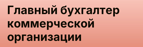 Главный бухгалтер коммерческой организации