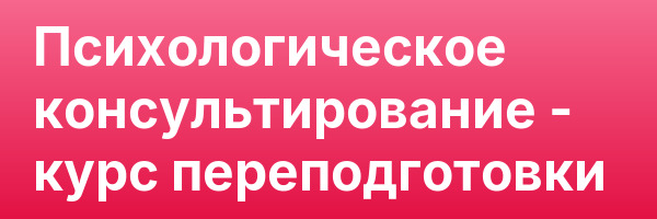 Психологическое консультирование — курс переподготовки