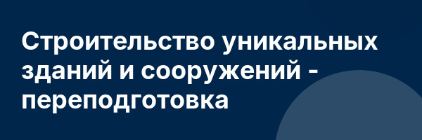 Строительство уникальных зданий и сооружений — переподготовка