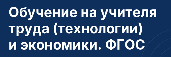 Обучение на учителя труда (технологии) и экономики. ФГОС