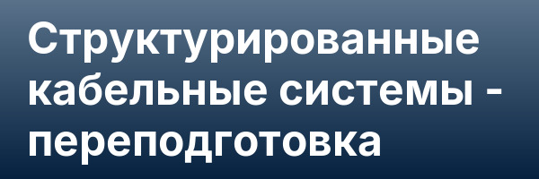 Структурированные кабельные системы — переподготовка