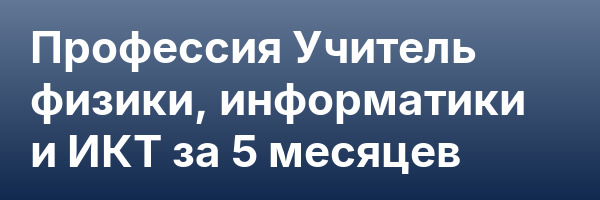 Профессия Учитель физики, информатики и ИКТ за 5 месяцев