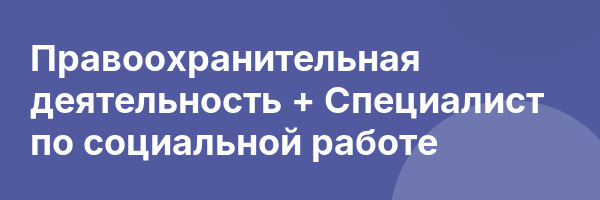 Правоохранительная деятельность + Специалист по социальной работе