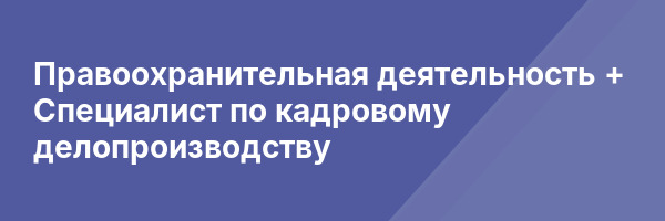Правоохранительная деятельность + Специалист по кадровому делопроизводству