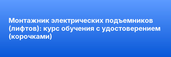 Монтажник электрических подъемников (лифтов): курс обучения с удостоверением (корочками) ✅