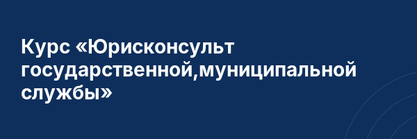 Курс «Юрисконсульт государственной,муниципальной службы»