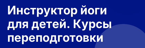 Инструктор йоги для детей. Курсы переподготовки