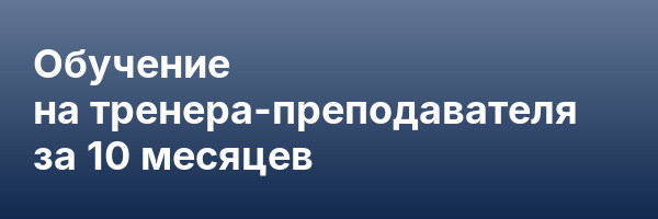 Обучение на тренера-преподавателя за 10 месяцев