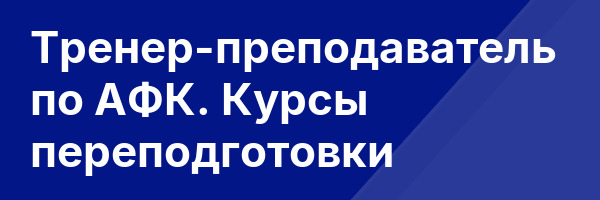 Тренер-преподаватель по АФК. Курсы переподготовки