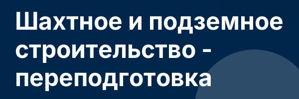 Шахтное и подземное строительство — переподготовка