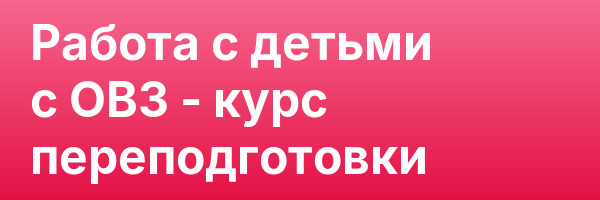 Работа с детьми с ОВЗ — курс переподготовки