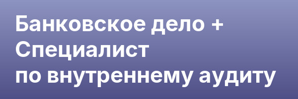 Банковское дело + Специалист по внутреннему аудиту
