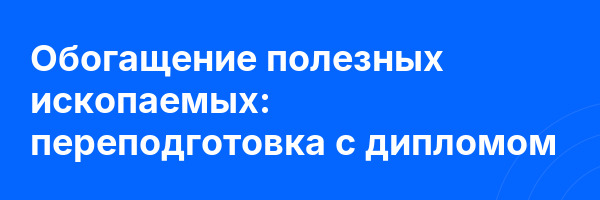 Обогащение полезных ископаемых: переподготовка с дипломом